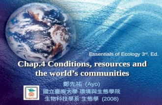 Chap.4 Conditions, resources and the world’s communities 鄭先祐 (Ayo) 國立臺南大學 環境與生態學院 生物科技學系 生態學 (2008) Essentials of Ecology 3 rd.