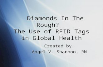 Diamonds In The Rough? The Use of RFID Tags in Global Health Created by: Angel V. Shannon, RN Created by: Angel V. Shannon, RN.