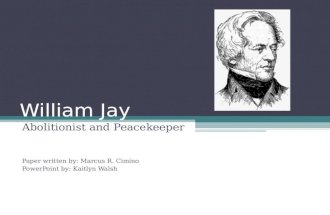 William Jay Abolitionist and Peacekeeper Paper written by: Marcus R. Cimino PowerPoint by: Kaitlyn Walsh.