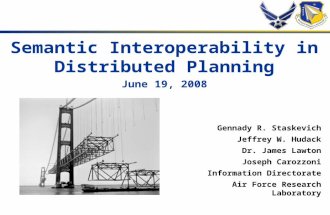 1 Semantic Interoperability in Distributed Planning June 19, 2008 Gennady R. Staskevich Jeffrey W. Hudack Dr. James Lawton Joseph Carozzoni Information.