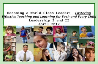 Becoming a World Class Leader: Fostering Effective Teaching and Learning for Each and Every Child Leadership I and II April 2012.