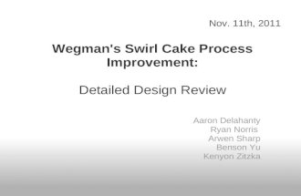 Wegman's Swirl Cake Process Improvement: Detailed Design Review Aaron Delahanty Ryan Norris Arwen Sharp Benson Yu Kenyon Zitzka Nov. 11th, 2011.