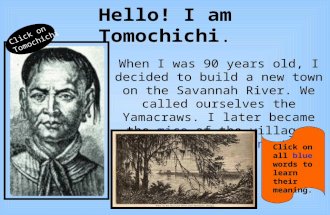 Hello! I am Tomochichi. When I was 90 years old, I decided to build a new town on the Savannah River. We called ourselves the Yamacraws. I later became.