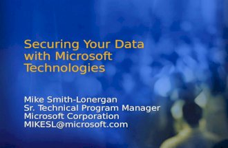 Securing Your Data with Microsoft Technologies Mike Smith-Lonergan Sr. Technical Program Manager Microsoft Corporation MIKESL@microsoft.com.