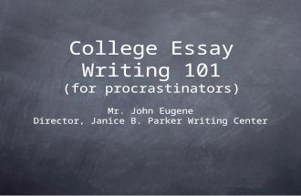 College Essay Writing 101 (for procrastinators) Mr. John Eugene Director, Janice B. Parker Writing Center.
