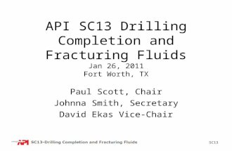 SC13 API SC13 Drilling Completion and Fracturing Fluids Jan 26, 2011 Fort Worth, TX Paul Scott, Chair Johnna Smith, Secretary David Ekas Vice-Chair.