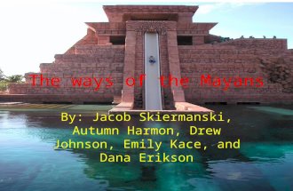 The ways of the Mayans By: Jacob Skiermanski, Autumn Harmon, Drew Johnson, Emily Kace, and Dana Erikson.