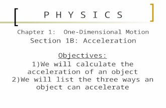 P H Y S I C S Chapter 1: One-Dimensional Motion Section 1B: Acceleration Objectives: 1)We will calculate the acceleration of an object 2)We will list the.