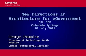 1 New Directions in Architecture for eGovernment STL CEF Colorado Springs 18 July 2001 George Champine Director of Technology North America Compaq Professional.