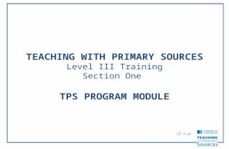 TEACHING WITH PRIMARY SOURCES Level III Training Section One TPS PROGRAM MODULE (2.1.a)