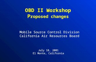 OBD II Workshop P roposed changes Mobile Source Control Division California Air Resources Board July 18, 2001 El Monte, California.