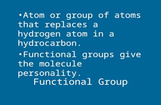 Functional Group Atom or group of atoms that replaces a hydrogen atom in a hydrocarbon. Functional groups give the molecule personality.