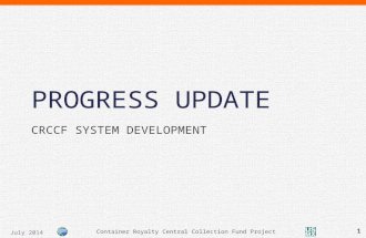 PROGRESS UPDATE CRCCF SYSTEM DEVELOPMENT Container Royalty Central Collection Fund Project 1 July 2014.