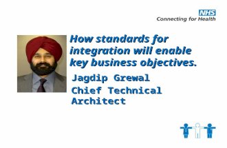 How standards for integration will enable key business objectives. Jagdip Grewal Chief Technical Architect.