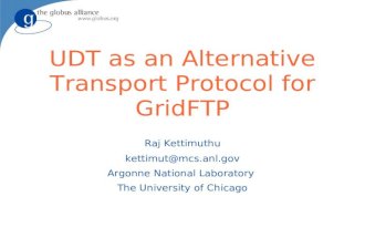 UDT as an Alternative Transport Protocol for GridFTP Raj Kettimuthu kettimut@mcs.anl.gov Argonne National Laboratory The University of Chicago.