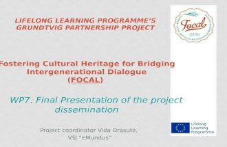 LIFELONG LEARNING PROGRAMME’S GRUNDTVIG PARTNERSHIP PROJECT Fostering Cultural Heritage for Bridging Intergenerational Dialogue (FOCAL) WP7. Final Presentation.