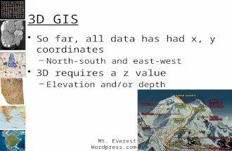 3D GIS So far, all data has had x, y coordinates –North-south and east-west 3D requires a z value –Elevation and/or depth Mt. Everest Wordpress.com.