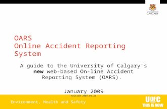 Environment, Health and Safety OARS Online Accident Reporting System A guide to the University of Calgary’s new web- based On-line Accident Reporting System.