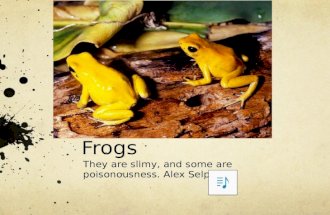 Frogs They are slimy, and some are poisonousness. Alex Selph.