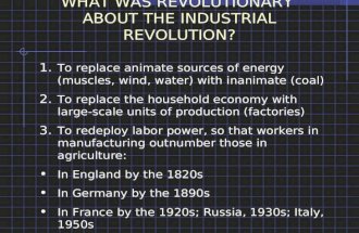 WHAT WAS REVOLUTIONARY ABOUT THE INDUSTRIAL REVOLUTION? 1.To replace animate sources of energy (muscles, wind, water) with inanimate (coal) 2.To replace.