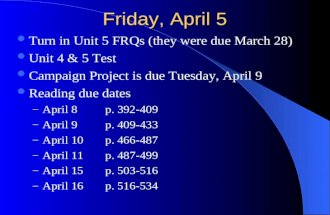 Friday, April 5 Turn in Unit 5 FRQs (they were due March 28) Unit 4 & 5 Test Campaign Project is due Tuesday, April 9 Reading due dates – April 8 p. 392-409.