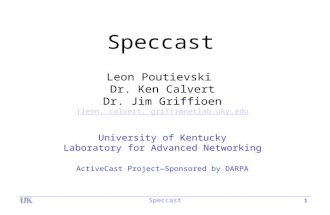 Speccast 1 Leon Poutievski Dr. Ken Calvert Dr. Jim Griffioen {leon, calvert, griff}@netlab.uky.edu University of Kentucky Laboratory for Advanced Networking.
