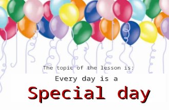 Every day is a Special day The topic of the lesson is:
