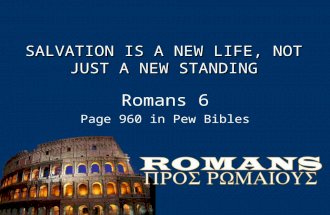 S ALVATION IS A N EW L IFE, N OT J UST A N EW S TANDING Romans 6 Page 960 in Pew Bibles.
