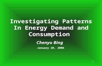 1 Investigating Patterns In Energy Demand and Consumption Chenyu Bing January 20, 2006.