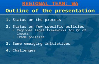 REGIONAL TEAM: WA Outline of the presentation 1.Status on the process 2.Status on few specific policies Regional legal frameworks for QC of inputs Trade.
