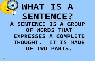 WHAT IS A SENTENCE? A SENTENCE IS A GROUP OF WORDS THAT EXPRESSES A COMPLETE THOUGHT. IT IS MADE OF TWO PARTS.