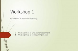 Workshop 1 Foundations of Deductive Reasoning 1.Are there limits to what humans can know? 2.Are there limits to computer knowledge?