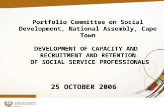 1 Portfolio Committee on Social Development, National Assembly, Cape Town DEVELOPMENT OF CAPACITY AND RECRUITMENT AND RETENTION OF SOCIAL SERVICE PROFESSIONALS.