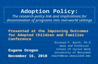Adoption Policy: The research-policy link and implications for dissemination of programs into real-world settings Richard P. Barth, Ph.D Dean and Professor.