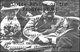 Quick Review of the Progressives Progressive reform began with ______, continued with ______, and was successful at ________, despite, ____________. Who.