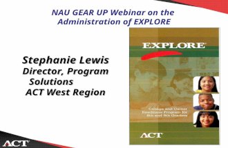 NAU GEAR UP Webinar on the Administration of EXPLORE Stephanie Lewis Director, Program Solutions ACT West Region.