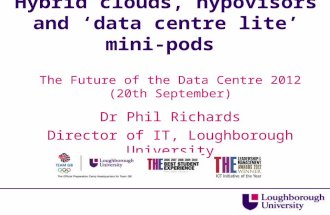 Hybrid clouds, hypovisors and ‘data centre lite’ mini-pods The Future of the Data Centre 2012 (20th September) Dr Phil Richards Director of IT, Loughborough.