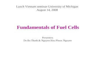 Lunch Vietnam seminar-University of Michigan August 14, 2008 Fundamentals of Fuel Cells Presenters Do Ba Thanh & Nguyen Huu Phuoc Nguyen.