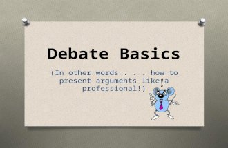 Debate Basics (In other words... how to present arguments like a professional!)