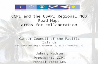 CCPI and the USAPI Regional NCD Road Map: areas for collaboration Cancer Council of the Pacific Islands 51 st PIHOA Meeting * November 15, 2011 * Honolulu,