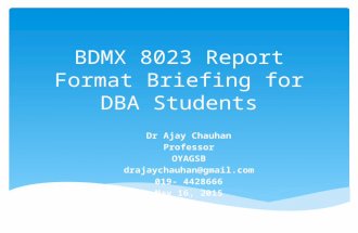 BDMX 8023 Report Format Briefing for DBA Students Dr Ajay Chauhan Professor OYAGSB drajaychauhan@gmail.com 019- 4428666 May 16, 2015.
