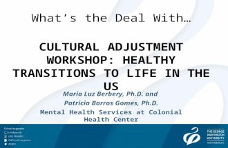 What’s the Deal With… CULTURAL ADJUSTMENT WORKSHOP: HEALTHY TRANSITIONS TO LIFE IN THE US Maria Luz Berbery, Ph.D. and Patricia Barros Gomes, Ph.D. Mental.