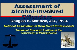 Assessment of Alcohol-Involved Offenders Douglas B. Marlowe, J.D., Ph.D. National Association of Drug Court Professionals Treatment Research Institute.