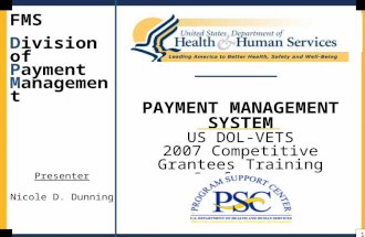 1 PAYMENT MANAGEMENT SYSTEM US DOL-VETS 2007 Competitive Grantees Training Conference FMS Division of Payment Management Presenter Nicole D. Dunning.