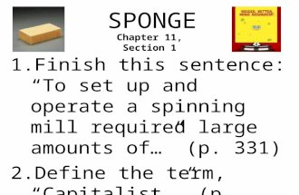 SPONGE 1.Finish this sentence: “To set up and operate a spinning mill required large amounts of…” (p. 331) 2.Define the term, “Capitalist.” (p. 331) Chapter.