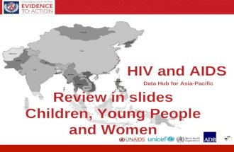 HIV and AIDS Data Hub for Asia-Pacific 1 Review in slides Children, Young People and Women HIV and AIDS Data Hub for Asia-Pacific.