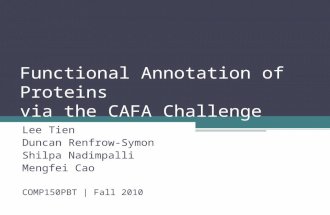 Functional Annotation of Proteins via the CAFA Challenge Lee Tien Duncan Renfrow-Symon Shilpa Nadimpalli Mengfei Cao COMP150PBT | Fall 2010.