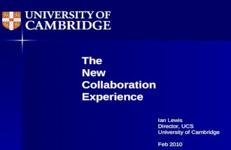 The New Collaboration Experience Ian Lewis Director, UCS University of Cambridge Feb 2010.
