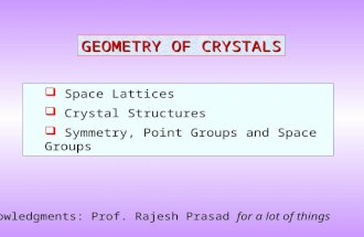 Space Lattices  Crystal Structures  Symmetry, Point Groups and Space Groups GEOMETRY OF CRYSTALS Acknowledgments: Prof. Rajesh Prasad for a lot of.