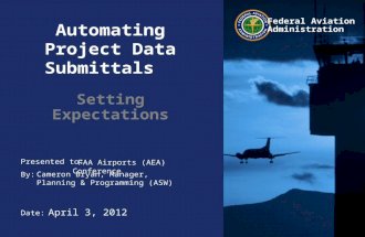 Presented to: By: Date: Federal Aviation Administration Automating Project Data Submittals Setting Expectations FAA Airports (AEA) Conference Cameron Bryan,